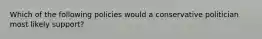 Which of the following policies would a conservative politician most likely support?