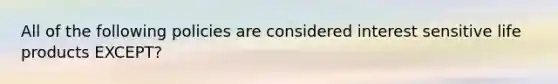 All of the following policies are considered interest sensitive life products EXCEPT?