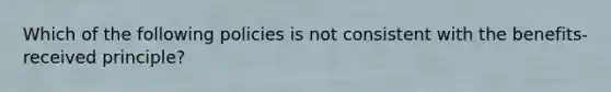 Which of the following policies is not consistent with the​ benefits-received principle?