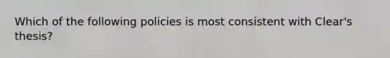 Which of the following policies is most consistent with Clear's thesis?