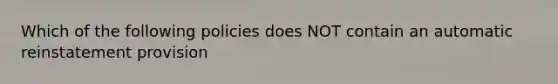 Which of the following policies does NOT contain an automatic reinstatement provision