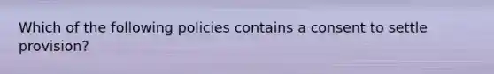 Which of the following policies contains a consent to settle provision?