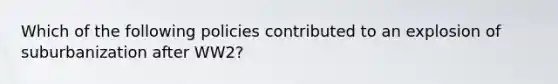 Which of the following policies contributed to an explosion of suburbanization after WW2?