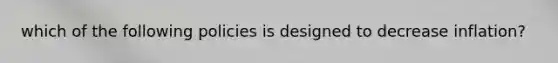 which of the following policies is designed to decrease inflation?