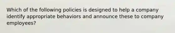 Which of the following policies is designed to help a company identify appropriate behaviors and announce these to company employees?