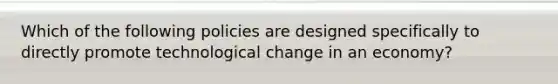 Which of the following policies are designed specifically to directly promote technological change in an economy?