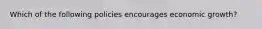 Which of the following policies encourages economic growth?