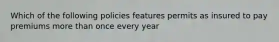 Which of the following policies features permits as insured to pay premiums more than once every year