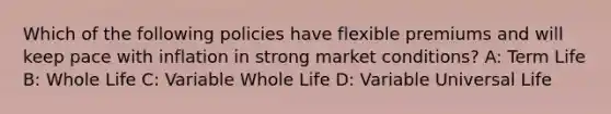 Which of the following policies have flexible premiums and will keep pace with inflation in strong market conditions? A: Term Life B: Whole Life C: Variable Whole Life D: Variable Universal Life