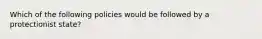 Which of the following policies would be followed by a protectionist state?