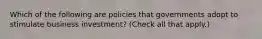 Which of the following are policies that governments adopt to stimulate business investment? (Check all that apply.)