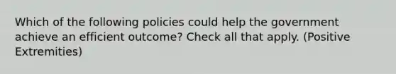 Which of the following policies could help the government achieve an efficient outcome? Check all that apply. (Positive Extremities)