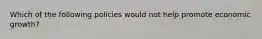 Which of the following policies would not help promote economic​ growth?