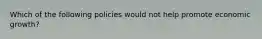 Which of the following policies would not help promote economic growth?