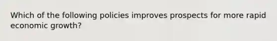 Which of the following policies improves prospects for more rapid economic growth?