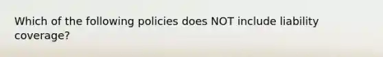 Which of the following policies does NOT include liability coverage?