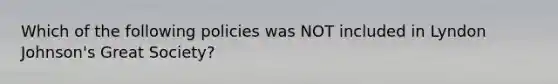 Which of the following policies was NOT included in Lyndon Johnson's Great Society?