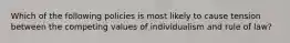 Which of the following policies is most likely to cause tension between the competing values of individualism and rule of law?