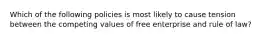 Which of the following policies is most likely to cause tension between the competing values of free enterprise and rule of law?