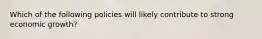 Which of the following policies will likely contribute to strong economic growth?