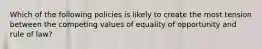 Which of the following policies is likely to create the most tension between the competing values of equality of opportunity and rule of law?