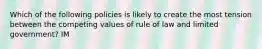 Which of the following policies is likely to create the most tension between the competing values of rule of law and limited government? IM