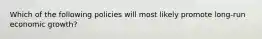 Which of the following policies will most likely promote long-run economic growth?