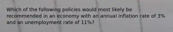 Which of the following policies would most likely be recommended in an economy with an annual inflation rate of 3% and an unemployment rate of 11%?