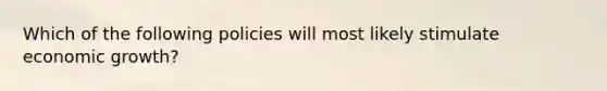 Which of the following policies will most likely stimulate economic growth?