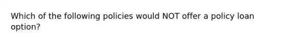 Which of the following policies would NOT offer a policy loan option?