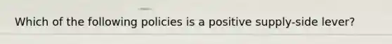 Which of the following policies is a positive supply-side lever?