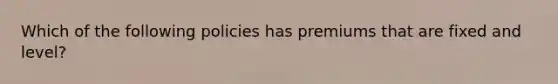 Which of the following policies has premiums that are fixed and level?