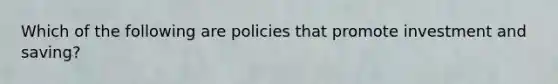 Which of the following are policies that promote investment and saving?