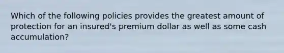 Which of the following policies provides the greatest amount of protection for an insured's premium dollar as well as some cash accumulation?