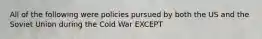 All of the following were policies pursued by both the US and the Soviet Union during the Cold War EXCEPT