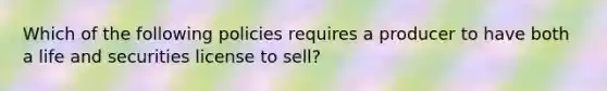 Which of the following policies requires a producer to have both a life and securities license to sell?