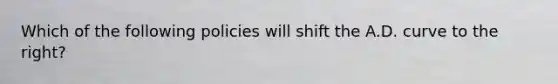 Which of the following policies will shift the A.D. curve to the right?