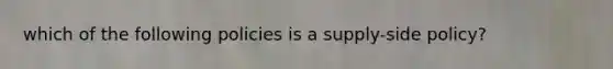 which of the following policies is a supply-side policy?