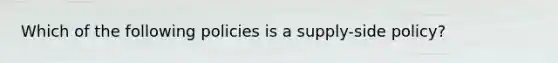 Which of the following policies is a supply-side policy?