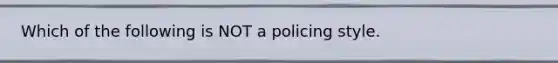 Which of the following is NOT a policing style.