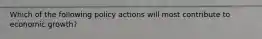 Which of the following policy actions will most contribute to economic growth?