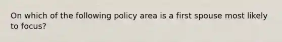 On which of the following policy area is a first spouse most likely to focus?