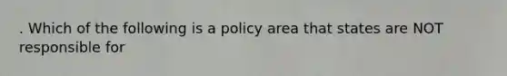 . Which of the following is a policy area that states are NOT responsible for