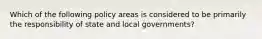 Which of the following policy areas is considered to be primarily the responsibility of state and local governments?