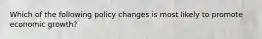 Which of the following policy changes is most likely to promote economic growth?