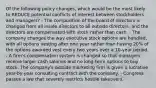 Of the following policy changes, which would be the most likely to REDUCE potential conflicts of interest between stockholders and managers? - The composition of the board of directors is changed from all inside directors to all outside directors, and the directors are compensated with stock rather than cash. - The company changes the way executive stock options are handled, with all options vesting after one year rather than having 20% of the options awarded vest every two years over a 10-year period. - A firm's compensation system is changed so that managers receive larger cash salaries and no long-term options to buy stock. The company's outside marketing firm is given a lucrative year-by-year consulting contract with the company. - Congress passes a law that severely restricts hostile takeovers.