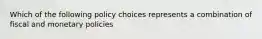 Which of the following policy choices represents a combination of fiscal and monetary policies