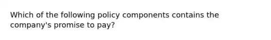 Which of the following policy components contains the company's promise to pay?