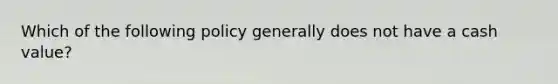 Which of the following policy generally does not have a cash value?