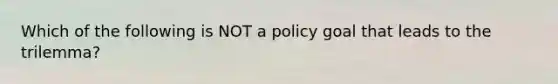 Which of the following is NOT a policy goal that leads to the trilemma?